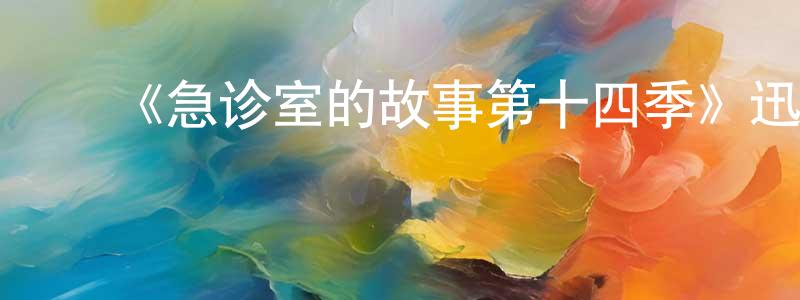 ﻿白花林的网络影视资源,﻿《急诊室的故事第十四季》迅雷下载/在线观看-都市情感-美剧天堂